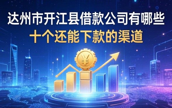 达州市开江县借款公司有哪些？整理了十个还能下款的渠道