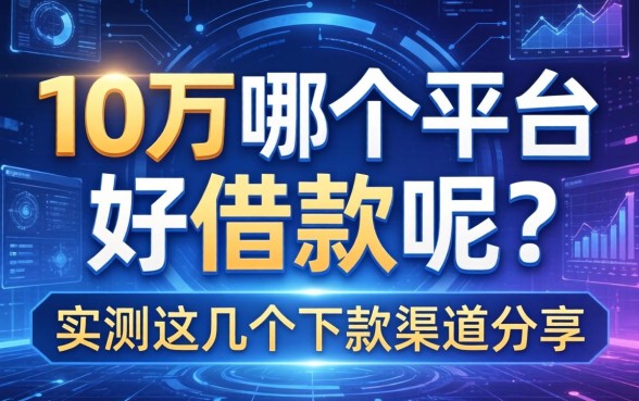 10万哪个平台好借款呢？实测这几个下款渠道分享