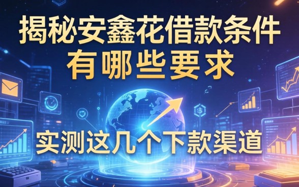 揭秘安鑫花借款条件有哪些要求，实测这几个下款渠道