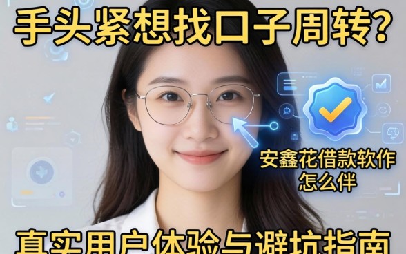 手头紧想找口子周转？安鑫花借款软件怎么样？真实用户体验与避坑指南