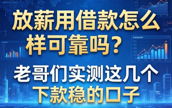 放薪用借款怎么样可靠吗？老哥们实测这几个下款稳的口子