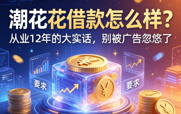 潮花花借款怎么样？从业12年的大实话，别被广告忽悠了
