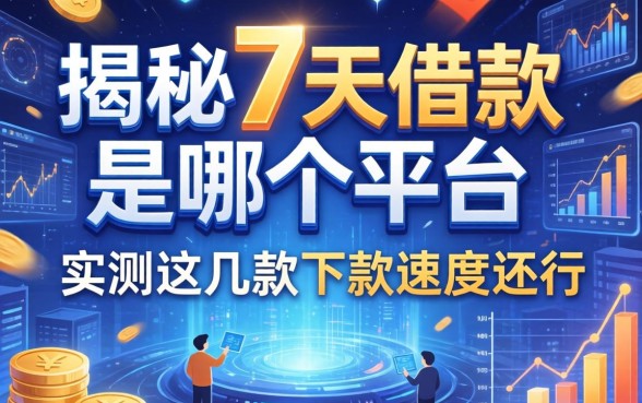 揭秘7天借款是哪个平台的，实测这几款下款速度还行