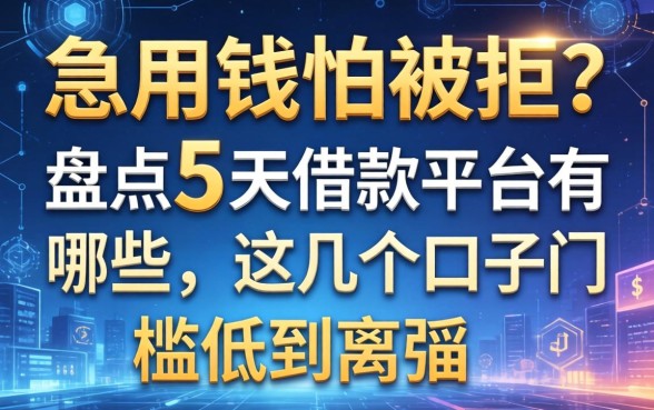 急用钱怕被拒？盘点5天借款平台有哪些，这几个口子门槛低到离谱