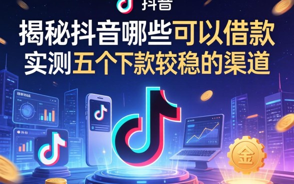 揭秘抖音哪些可以借款，实测五个下款较稳的渠道
