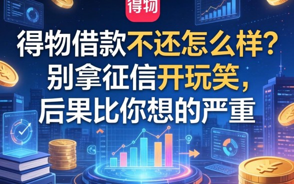 得物借款不还怎么样？别拿征信开玩笑，后果比你想的严重