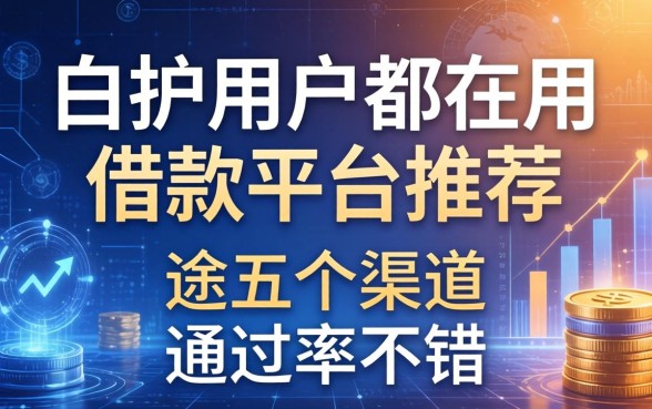 白护用户都在用的借款平台推荐，这五个渠道通过率不错