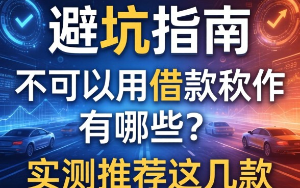 避坑指南：不可以用的借款软件有哪些？实测推荐这几款
