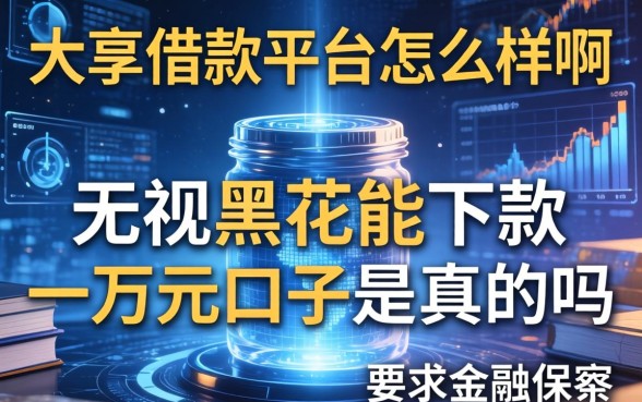 大亨借款平台怎么样啊，无视黑花能下款一万元口子是真的吗