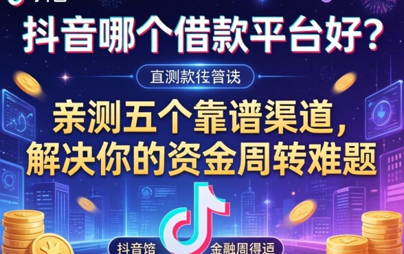 抖音哪个借款平台好？亲测五个靠谱渠道，解决你的资金周转难题