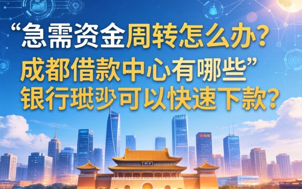 急需资金周转怎么办？成都借款中心有哪些银行可以快速下款？