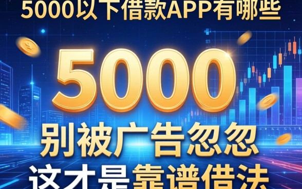 5000以下借款app有哪些？别被广告忽悠，这才是靠谱的借法