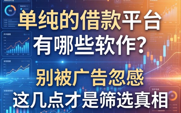 单纯的借款平台有哪些软件？别被广告忽悠，这几点才是筛选真相