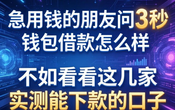 急用钱的朋友问3秒钱包借款怎么样，不如看看这几家实测能下款的口子