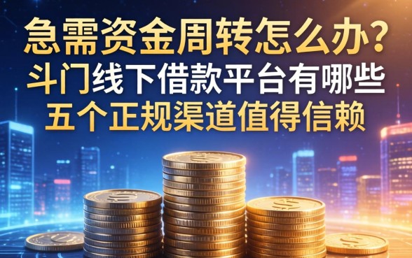 急需资金周转怎么办？斗门线下借款平台有哪些？这五个正规渠道值得信赖