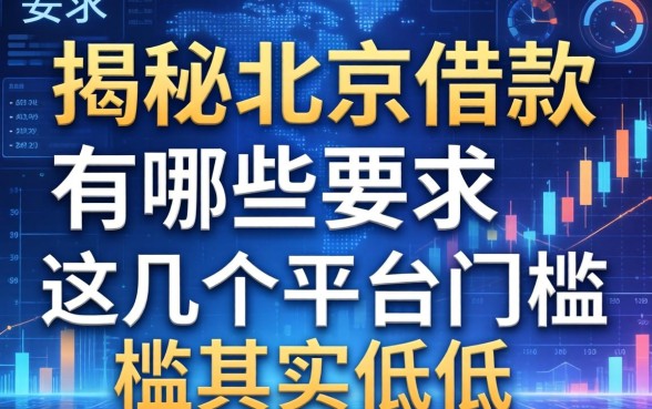 揭秘北京借款有哪些要求，这几个平台门槛其实很低
