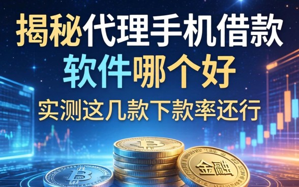 揭秘代理手机借款软件哪个好，实测这几款下款率还行
