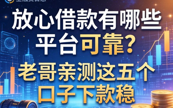 放心借款有哪些平台可靠？老哥亲测这五个口子下款稳