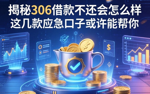 揭秘306借款不还会怎么样，这几款应急口子或许能帮你