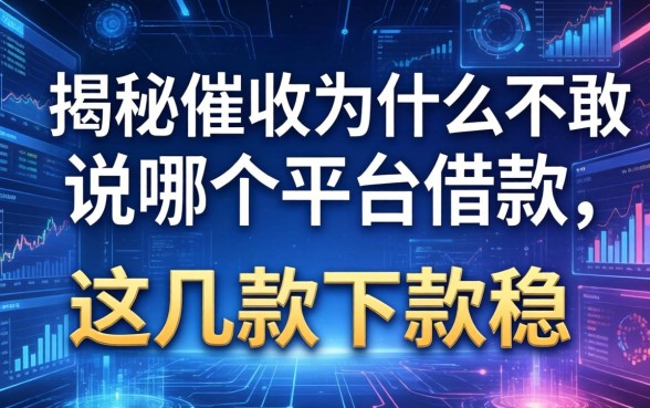 揭秘催收为什么不敢说哪个平台借款，这几款下款稳