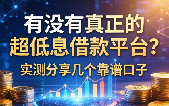 有没有真正的超低息借款平台？实测分享几个靠谱口子