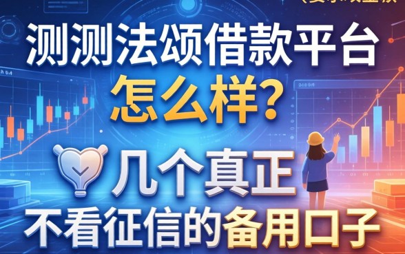 实测法颂借款平台怎么样？分享几个真正不看征信的备用口子