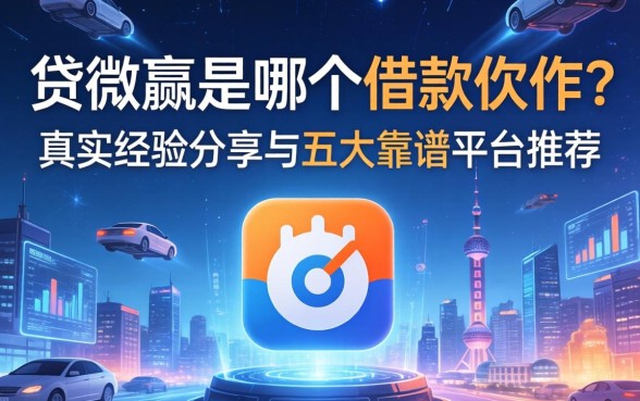 贷微赢是哪个借款软件？真实经验分享与五大靠谱平台推荐