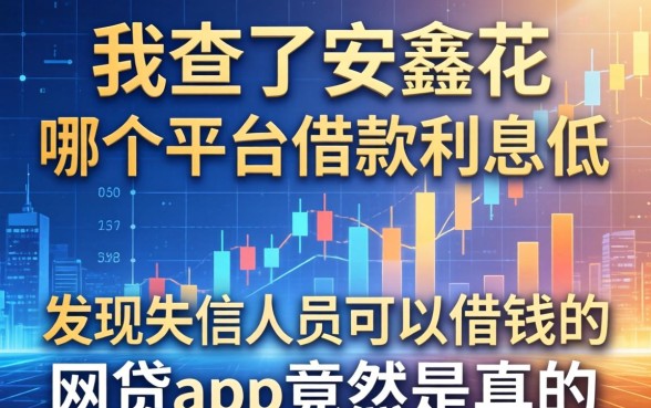 我查了安鑫花在哪个平台借款利息低，发现失信人员可以借钱的网贷app竟然是真的