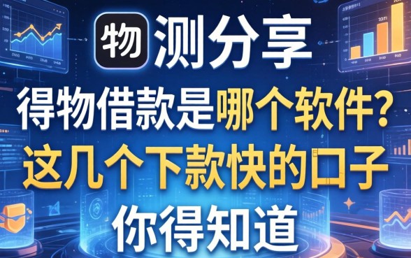 实测分享：得物借款是哪个软件？这几个下款快的口子你得知道