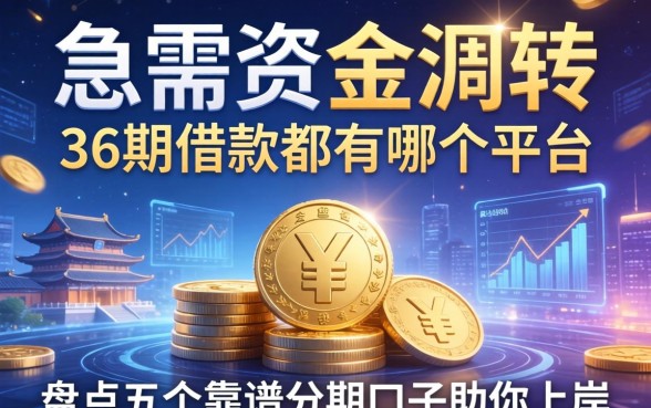 急需资金周转想知道36期借款都有哪个平台？盘点五个靠谱分期口子助你上岸