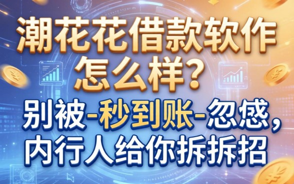 潮花花借款软件怎么样？别被-秒到账-忽悠，内行人给你拆拆招