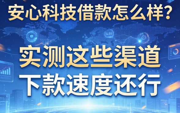 安心科技借款怎么样？实测这些渠道下款速度还行