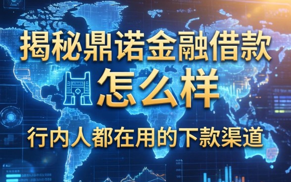 揭秘鼎诺金融借款怎么样，行内人都在用的下款渠道
