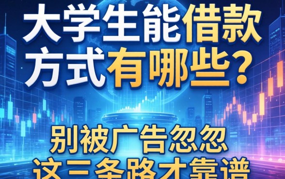 大学生能借款方式有哪些？别被广告忽悠，这三条路才靠谱