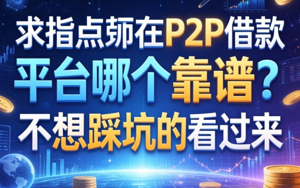 求指点！现在P2P借款平台哪个靠谱？不想踩坑的看过来