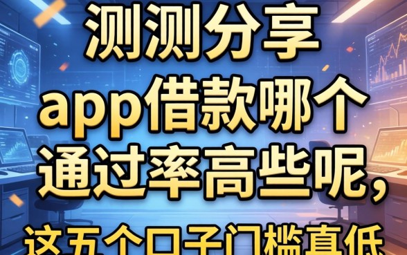 实测分享：app借款哪个通过率高些呢，这五个口子门槛真低