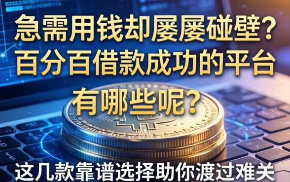 急需用钱却屡屡碰壁？百分百借款成功的平台有哪些呢？这几款靠谱选择助你渡过难关