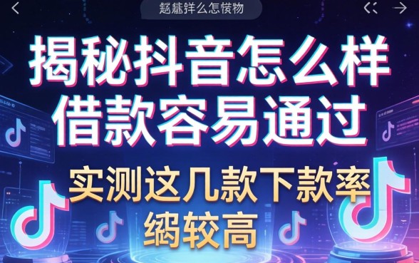 揭秘抖音怎么样借款容易通过，实测这几款下款率较高