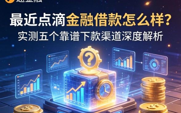 最近点滴金融借款怎么样？实测五个靠谱下款渠道深度解析