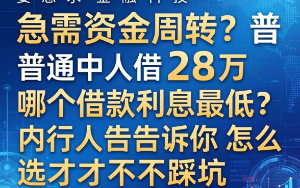 急需资金周转？普通人借28万哪个借款利息最低？内行人告诉你怎么选才不踩坑