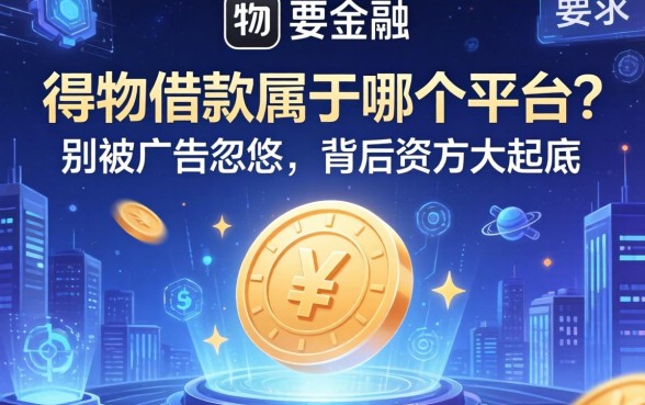 得物借款属于哪个平台的？别被广告忽悠，背后资方大起底