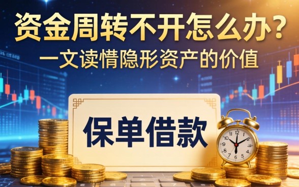资金周转不开怎么办？保单借款的优点有哪些？一文读懂隐形资产的价值