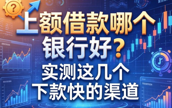 大额借款哪个银行好？实测这几个下款快的渠道