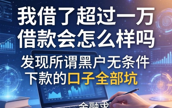 我借了超过一万借款会怎么样吗，发现所谓黑户无条件下款的口子全是坑