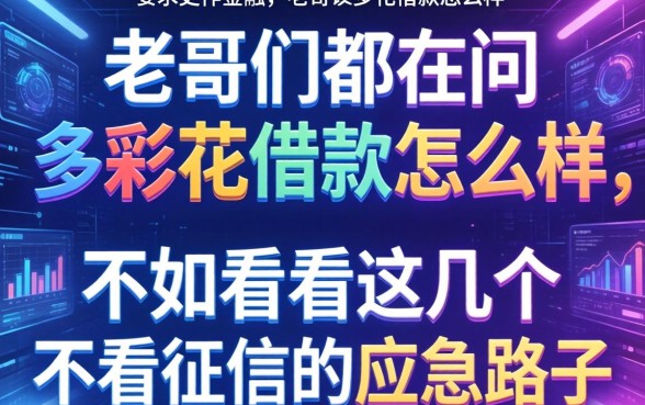 老哥们都在问多彩花借款怎么样，不如看看这几个不看征信的应急路子