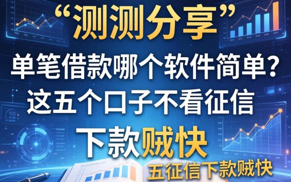 实测分享：单笔借款哪个软件简单？这五个口子不看征信下款贼快