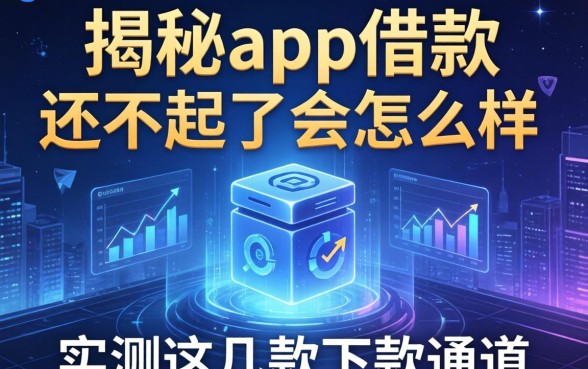 揭秘app借款还不起了会怎么样，实测这几款下款通道