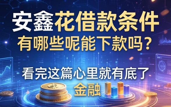 安鑫花借款条件有哪些呢能下款吗？看完这篇心里就有底了