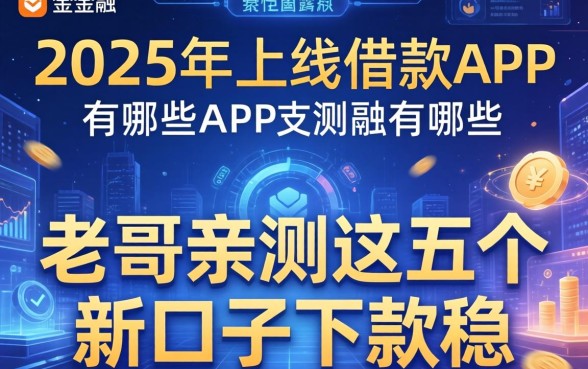 2025年上线的借款app有哪些？老哥亲测这五个新口子下款稳