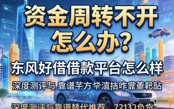 资金周转不开怎么办？东风好借借款平台怎么样？深度测评与靠谱替代推荐